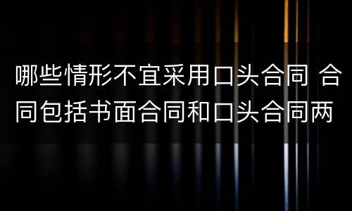 哪些情形不宜采用口头合同 合同包括书面合同和口头合同两种