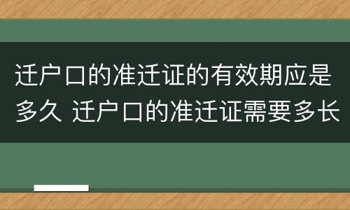 迁户口的准迁证的有效期应是多久 迁户口的准迁证需要多长时间能办好?