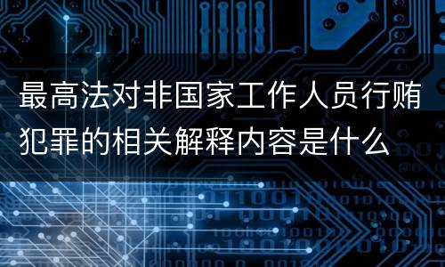 最高法对非国家工作人员行贿犯罪的相关解释内容是什么