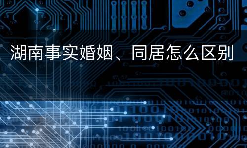 湖南事实婚姻、同居怎么区别