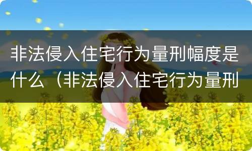 非法侵入住宅行为量刑幅度是什么（非法侵入住宅行为量刑幅度是什么标准）