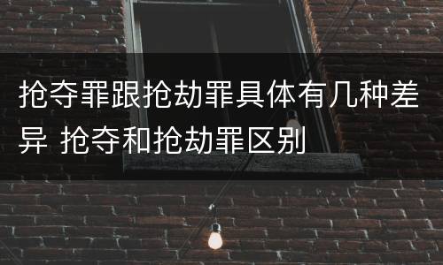 抢夺罪跟抢劫罪具体有几种差异 抢夺和抢劫罪区别