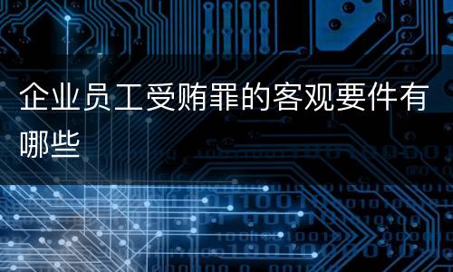 企业员工受贿罪的客观要件有哪些