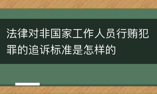 法律对非国家工作人员行贿犯罪的追诉标准是怎样的