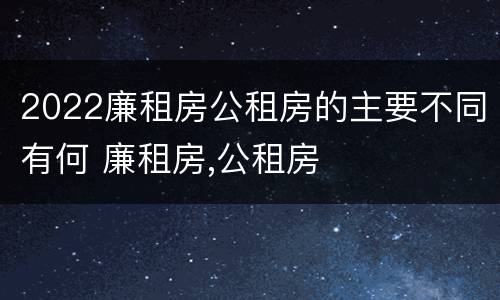 2022廉租房公租房的主要不同有何 廉租房,公租房