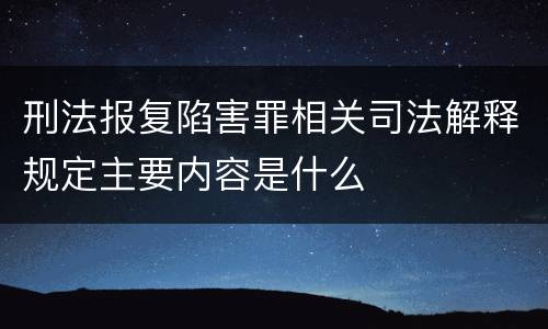 刑法报复陷害罪相关司法解释规定主要内容是什么