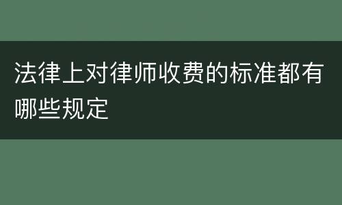 法律上对律师收费的标准都有哪些规定