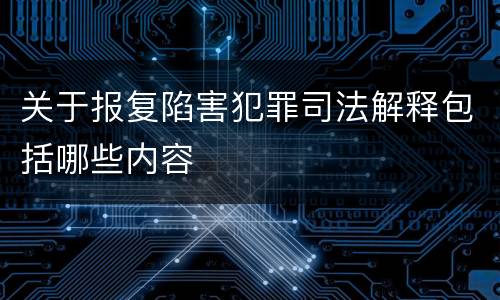 关于报复陷害犯罪司法解释包括哪些内容