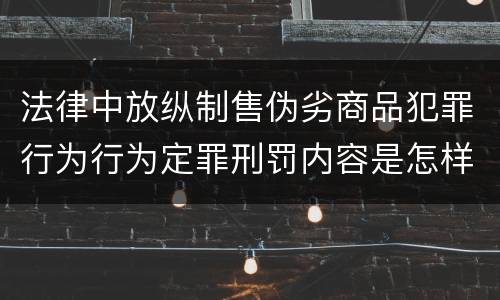 法律中放纵制售伪劣商品犯罪行为行为定罪刑罚内容是怎样