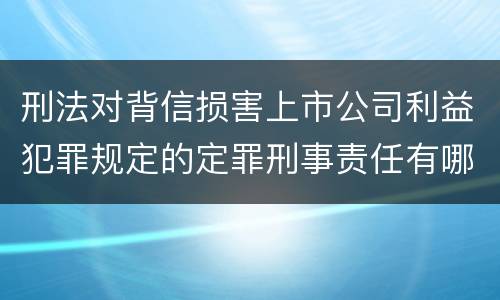 刑法对背信损害上市公司利益犯罪规定的定罪刑事责任有哪些
