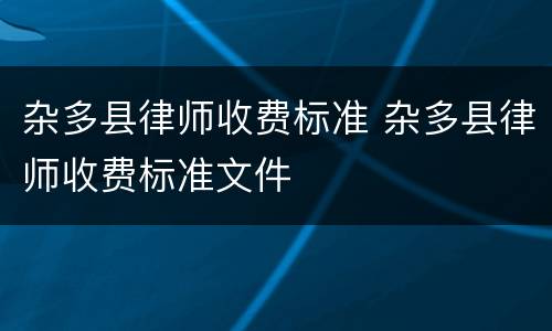 杂多县律师收费标准 杂多县律师收费标准文件