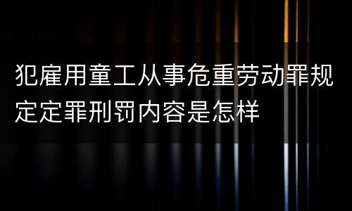 犯雇用童工从事危重劳动罪规定定罪刑罚内容是怎样