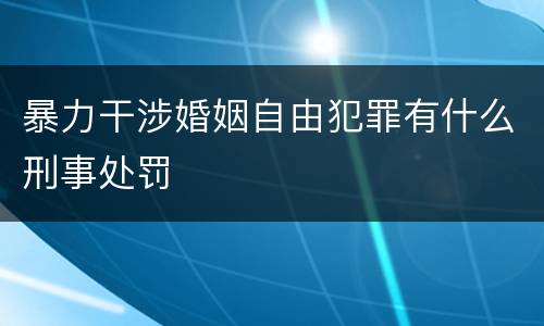 暴力干涉婚姻自由犯罪有什么刑事处罚