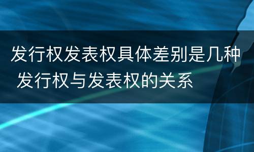 发行权发表权具体差别是几种 发行权与发表权的关系