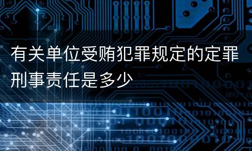 有关单位受贿犯罪规定的定罪刑事责任是多少