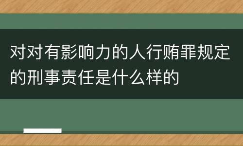 对对有影响力的人行贿罪规定的刑事责任是什么样的