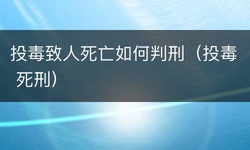 投毒致人死亡如何判刑（投毒 死刑）