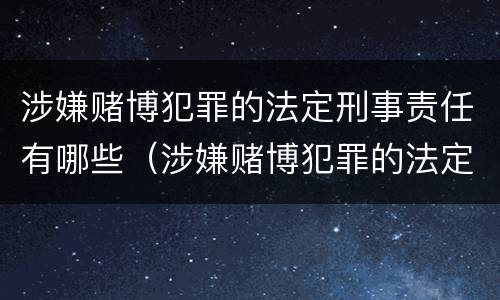 涉嫌赌博犯罪的法定刑事责任有哪些（涉嫌赌博犯罪的法定刑事责任有哪些）