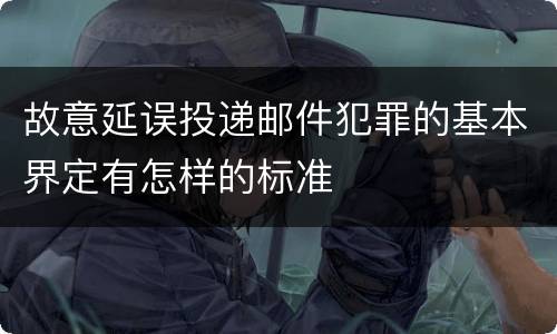 故意延误投递邮件犯罪的基本界定有怎样的标准