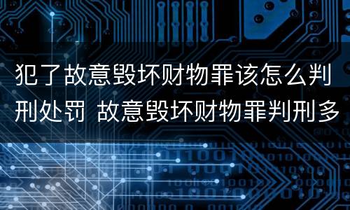 犯了故意毁坏财物罪该怎么判刑处罚 故意毁坏财物罪判刑多久