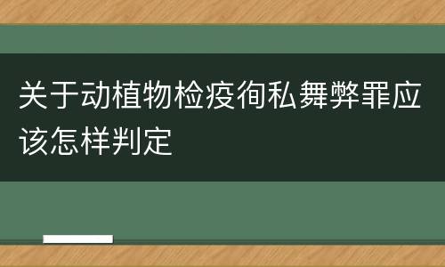 关于动植物检疫徇私舞弊罪应该怎样判定