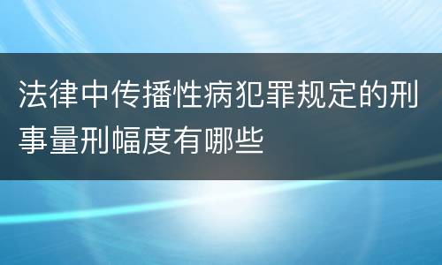 法律中传播性病犯罪规定的刑事量刑幅度有哪些
