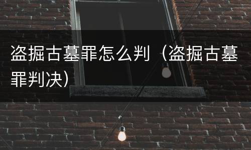 盗掘古墓罪怎么判（盗掘古墓罪判决）