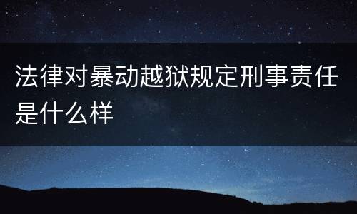 法律对暴动越狱规定刑事责任是什么样