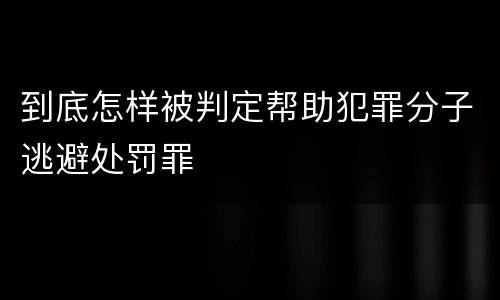 到底怎样被判定帮助犯罪分子逃避处罚罪
