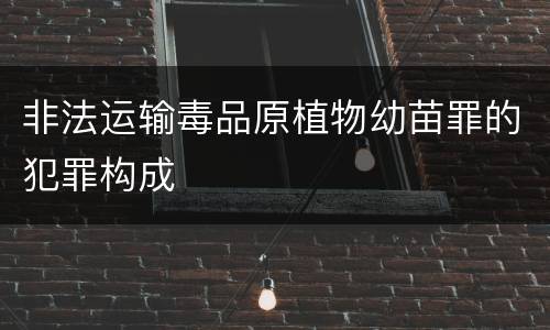 非法运输毒品原植物幼苗罪的犯罪构成