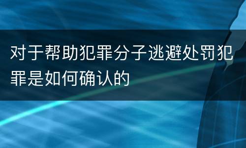 对于帮助犯罪分子逃避处罚犯罪是如何确认的