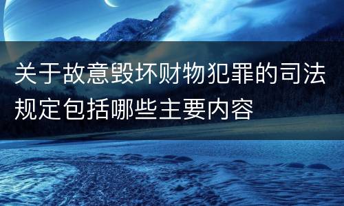关于故意毁坏财物犯罪的司法规定包括哪些主要内容