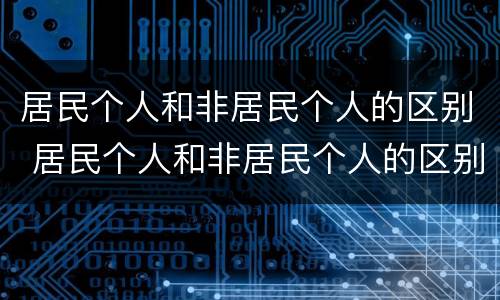 居民个人和非居民个人的区别 居民个人和非居民个人的区别标准