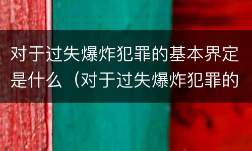对于过失爆炸犯罪的基本界定是什么（对于过失爆炸犯罪的基本界定是什么标准）