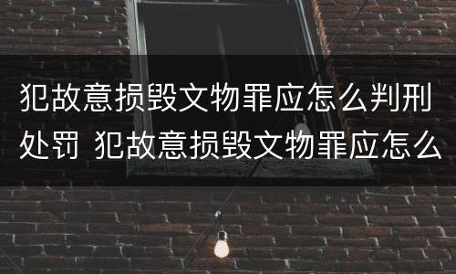 犯故意损毁文物罪应怎么判刑处罚 犯故意损毁文物罪应怎么判刑处罚多少钱
