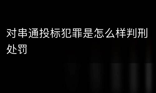 对串通投标犯罪是怎么样判刑处罚