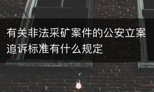 有关非法采矿案件的公安立案追诉标准有什么规定