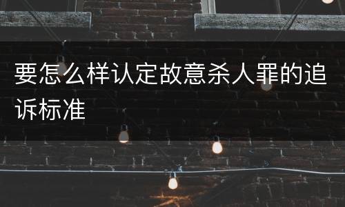 要怎么样认定故意杀人罪的追诉标准