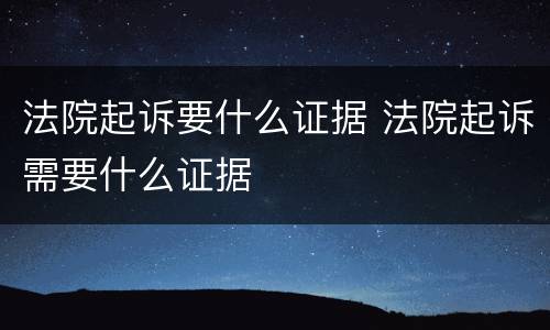 法院起诉要什么证据 法院起诉需要什么证据