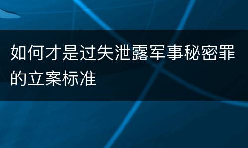 如何才是过失泄露军事秘密罪的立案标准