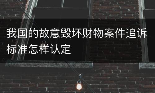 我国的故意毁坏财物案件追诉标准怎样认定