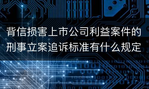 背信损害上市公司利益案件的刑事立案追诉标准有什么规定