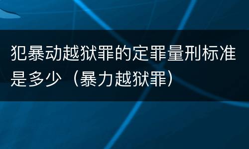 犯暴动越狱罪的定罪量刑标准是多少（暴力越狱罪）