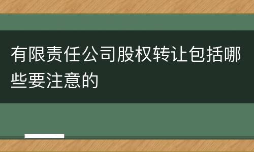 有限责任公司股权转让包括哪些要注意的