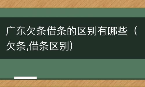 广东欠条借条的区别有哪些（欠条,借条区别）