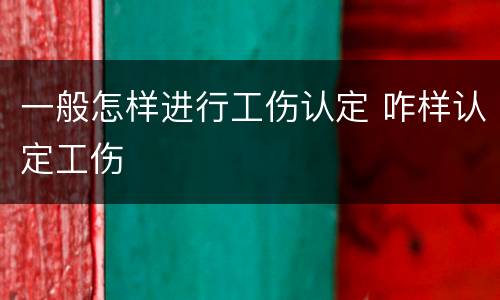 一般怎样进行工伤认定 咋样认定工伤