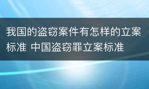 我国的盗窃案件有怎样的立案标准 中国盗窃罪立案标准