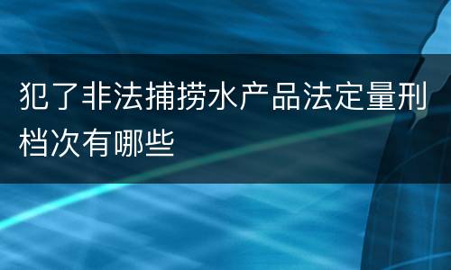 犯了非法捕捞水产品法定量刑档次有哪些