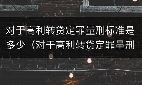 对于高利转贷定罪量刑标准是多少（对于高利转贷定罪量刑标准是多少年）