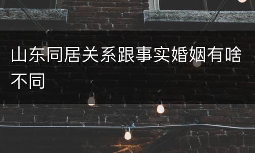 山东同居关系跟事实婚姻有啥不同